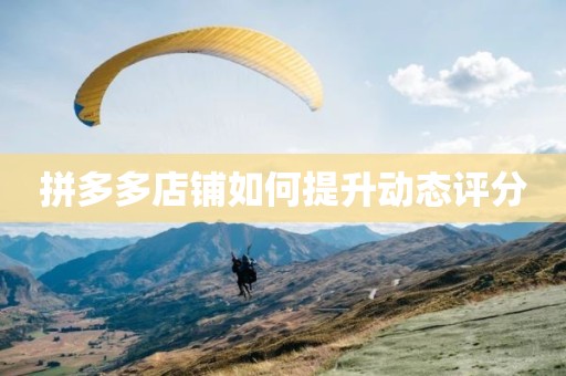 拼多多店铺如何提升动态评分