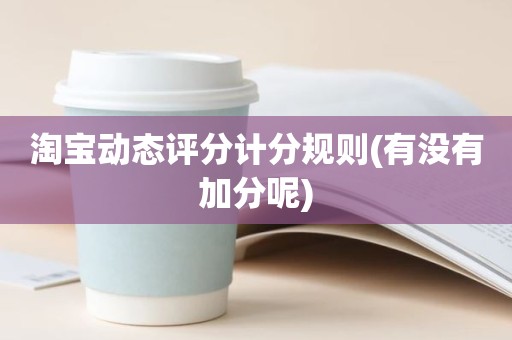 淘宝动态评分计分规则(有没有加分呢)