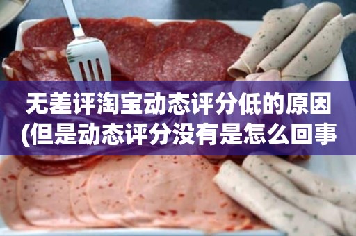 无差评淘宝动态评分低的原因(但是动态评分没有是怎么回事)