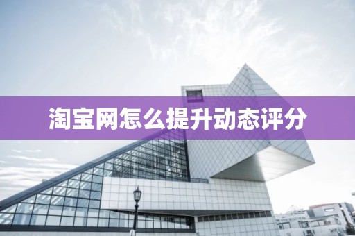 淘宝网怎么提升动态评分