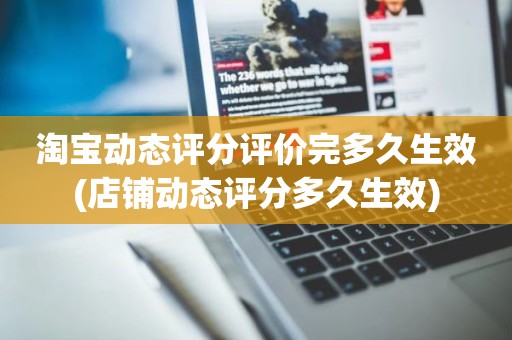 淘宝动态评分评价完多久生效(店铺动态评分多久生效)