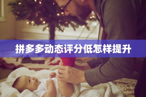 拼多多动态评分低怎样提升