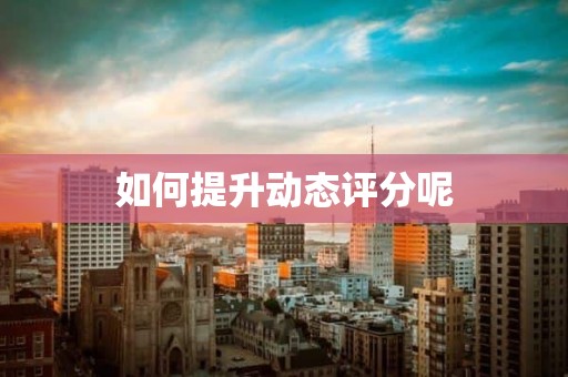 如何提升动态评分呢