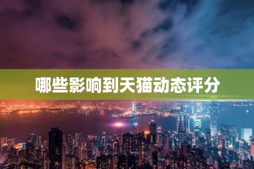 哪些影响到天猫动态评分