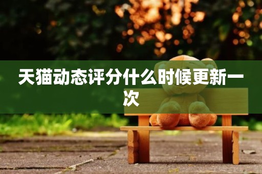 天猫动态评分什么时候更新一次