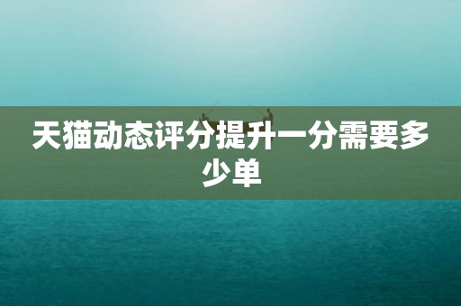 天猫动态评分提升一分需要多少单