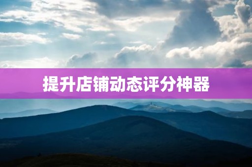 提升店铺动态评分神器
