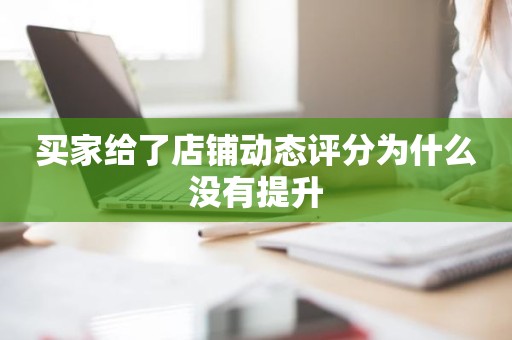 买家给了店铺动态评分为什么没有提升