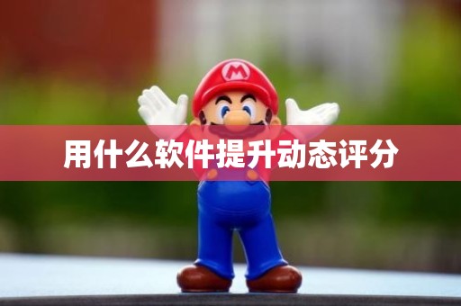 用什么软件提升动态评分