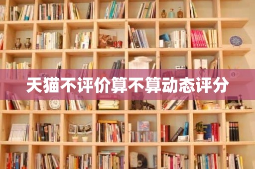 天猫不评价算不算动态评分