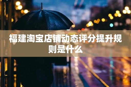 福建淘宝店铺动态评分提升规则是什么