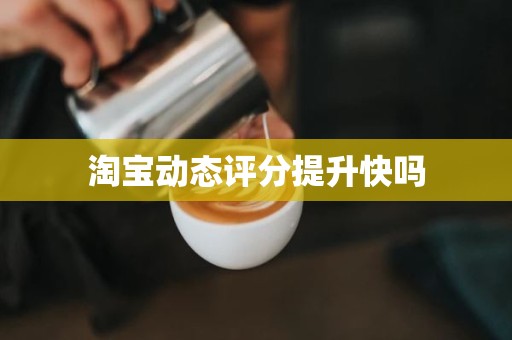 淘宝动态评分提升快吗