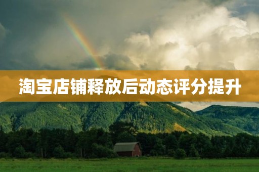 淘宝店铺释放后动态评分提升