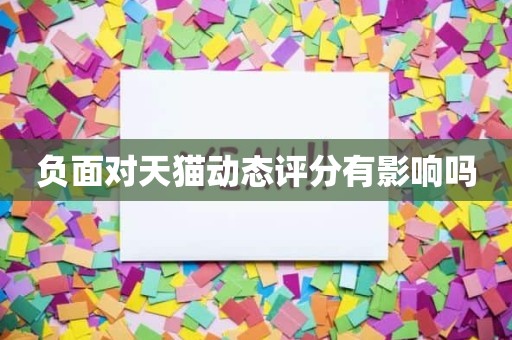 负面对天猫动态评分有影响吗