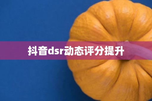 抖音dsr动态评分提升