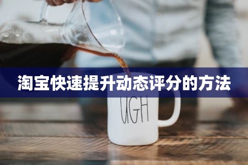 淘宝快速提升动态评分的方法
