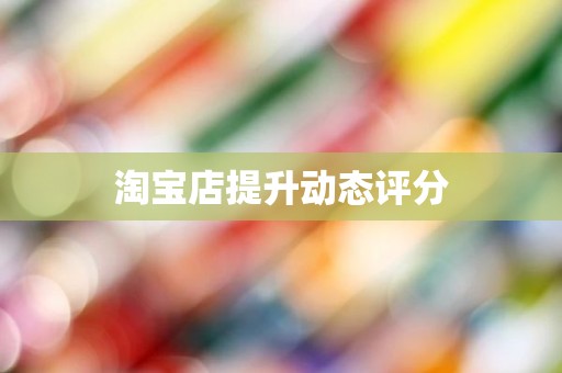 淘宝店提升动态评分