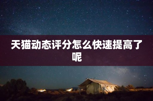 天猫动态评分怎么快速提高了呢