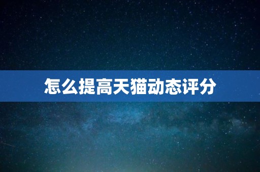 怎么提高天猫动态评分