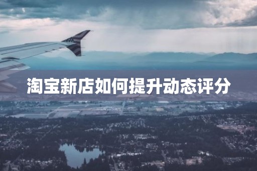 淘宝新店如何提升动态评分