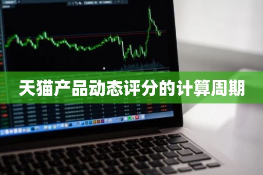 天猫产品动态评分的计算周期