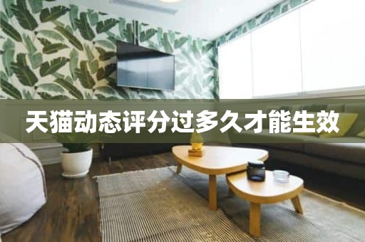 天猫动态评分过多久才能生效