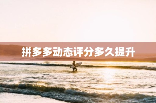 拼多多动态评分多久提升