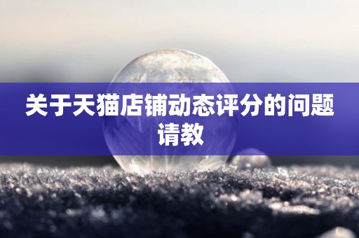 关于天猫店铺动态评分的问题请教