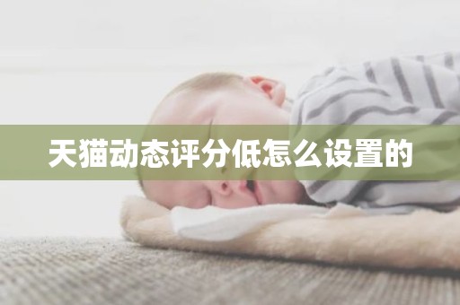天猫动态评分低怎么设置的