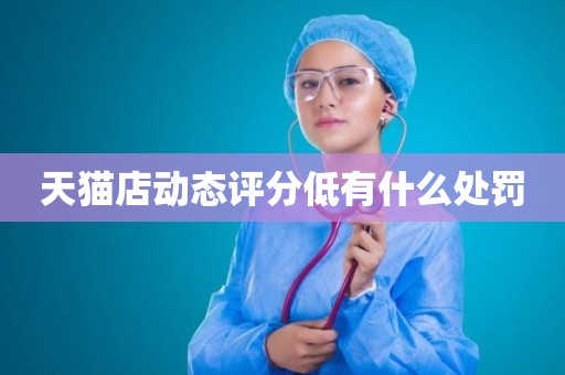 天猫店动态评分低有什么处罚