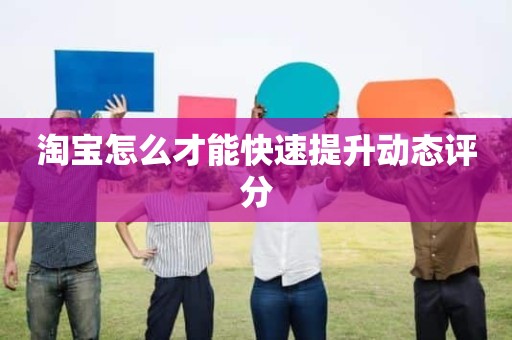 淘宝怎么才能快速提升动态评分