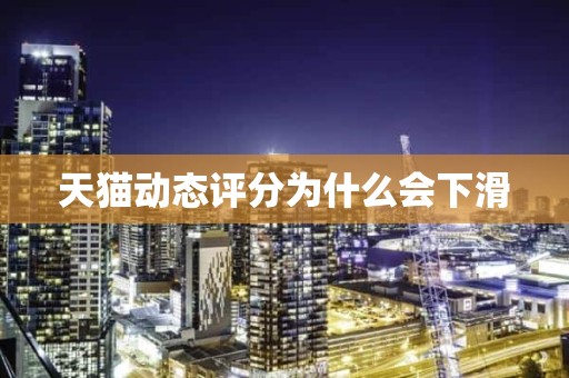 天猫动态评分为什么会下滑