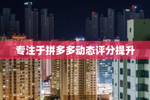 专注于拼多多动态评分提升