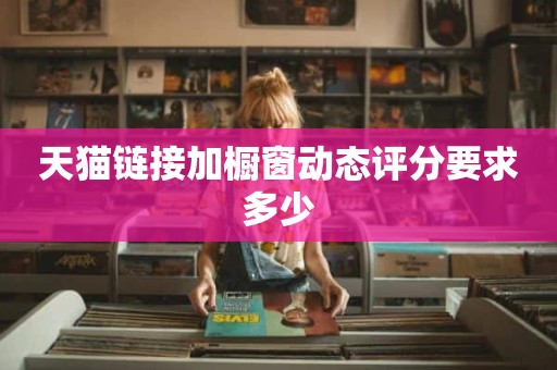 天猫链接加橱窗动态评分要求多少