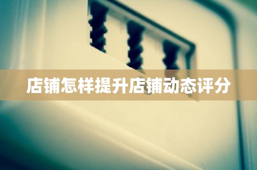 店铺怎样提升店铺动态评分