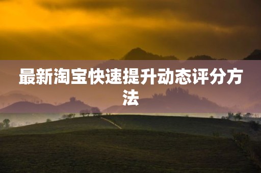 最新淘宝快速提升动态评分方法