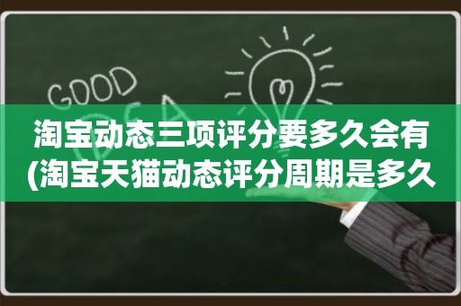 淘宝动态三项评分要多久会有(淘宝天猫动态评分周期是多久更新)