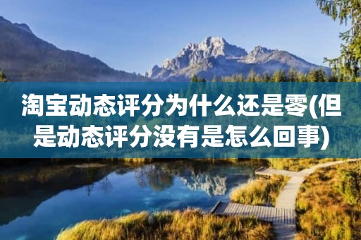 淘宝动态评分为什么还是零(但是动态评分没有是怎么回事)