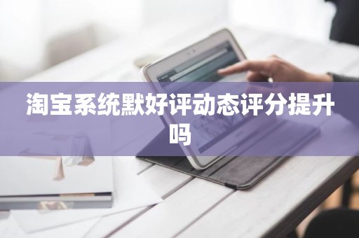 淘宝系统默好评动态评分提升吗