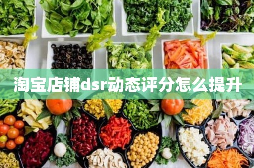 淘宝店铺dsr动态评分怎么提升
