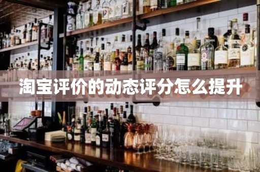 淘宝评价的动态评分怎么提升
