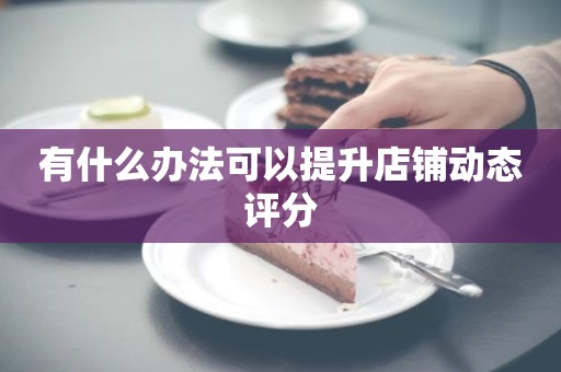 有什么办法可以提升店铺动态评分