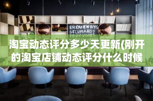 淘宝动态评分多少天更新(刚开的淘宝店铺动态评分什么时候开始显示)