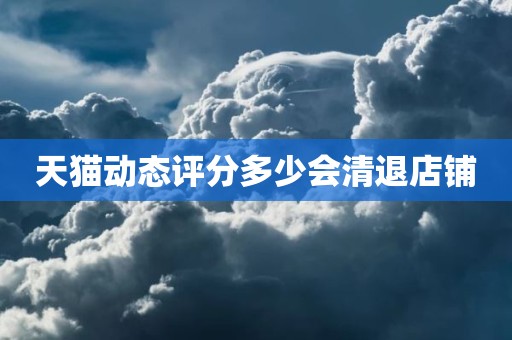 天猫动态评分多少会清退店铺