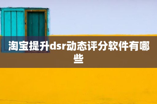 淘宝提升dsr动态评分软件有哪些
