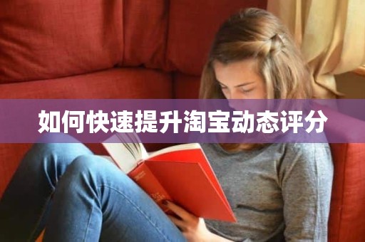 如何快速提升淘宝动态评分