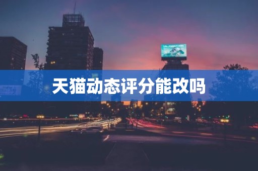 天猫动态评分能改吗