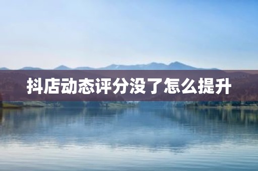 抖店动态评分没了怎么提升