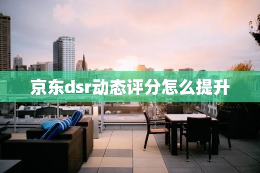 京东dsr动态评分怎么提升
