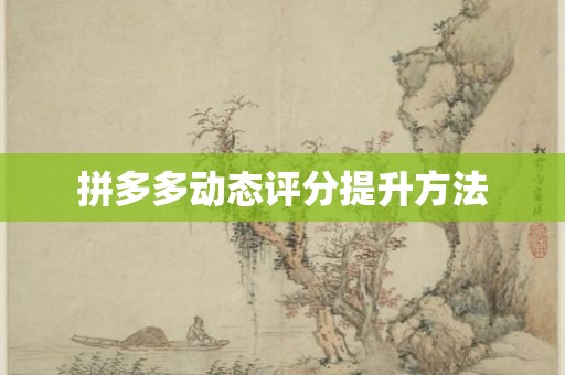 拼多多动态评分提升方法